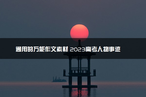 通用的万能作文素材 2023高考人物事迹积累