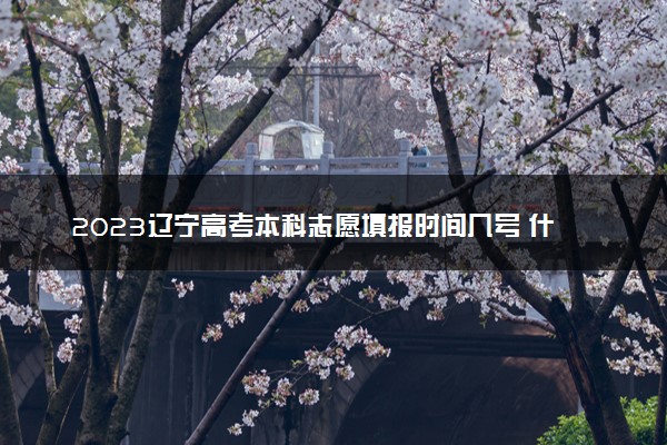 2023辽宁高考本科志愿填报时间几号 什么时候报志愿