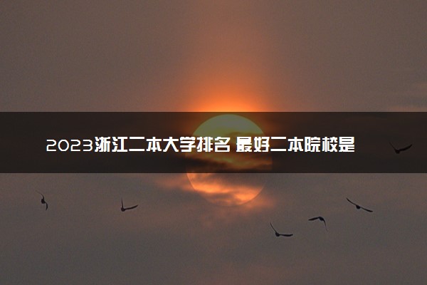 2023浙江二本大学排名 最好二本院校是哪几个