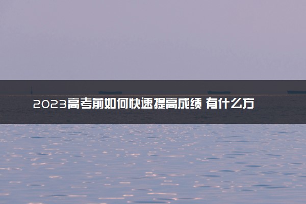 2023高考前如何快速提高成绩 有什么方法