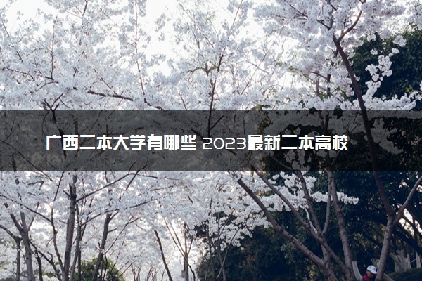 广西二本大学有哪些 2023最新二本高校名单