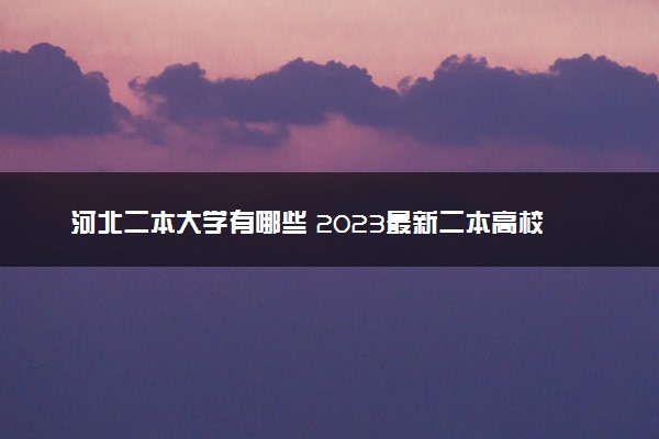 河北二本大学有哪些 2023最新二本高校名单