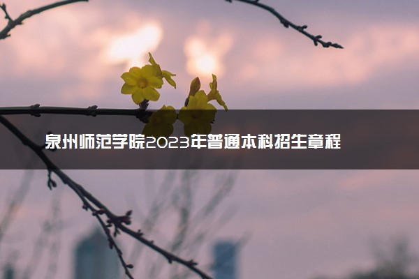 泉州师范学院2023年普通本科招生章程