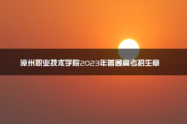 漳州职业技术学院2023年普通高考招生章程