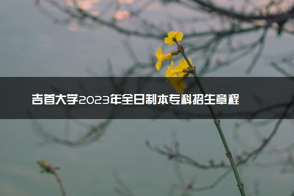 吉首大学2023年全日制本专科招生章程