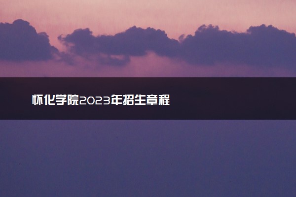 怀化学院2023年招生章程