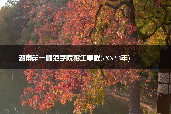 湖南第一师范学院招生章程（2023年）