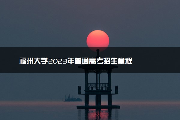 福州大学2023年普通高考招生章程