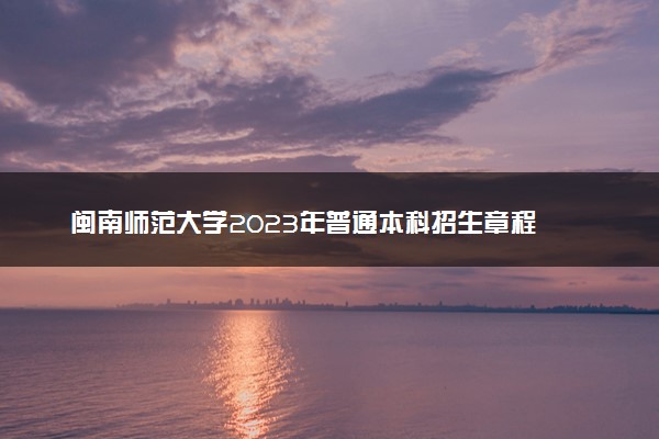 闽南师范大学2023年普通本科招生章程