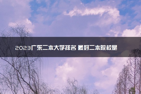 2023广东二本大学排名 最好二本院校是哪几个