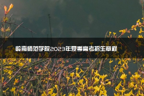 岭南师范学院2023年夏季高考招生章程