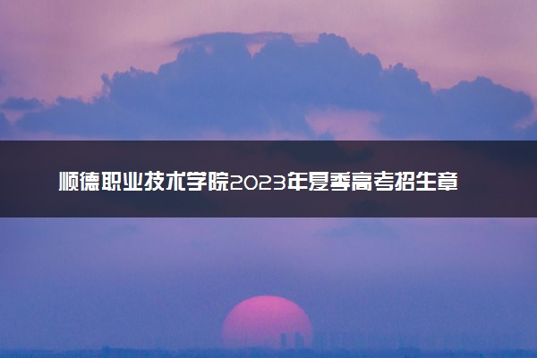 顺德职业技术学院2023年夏季高考招生章程