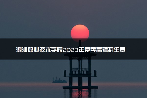 潮汕职业技术学院2023年夏季高考招生章程