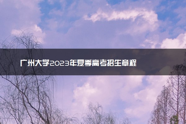 广州大学2023年夏季高考招生章程