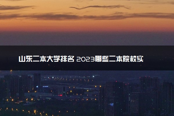 山东二本大学排名 2023哪些二本院校实力强