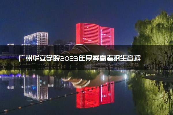 广州华立学院2023年夏季高考招生章程