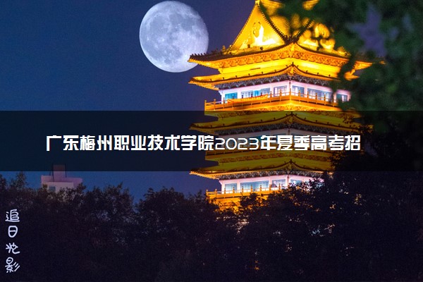 广东梅州职业技术学院2023年夏季高考招生章程