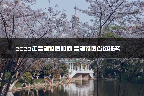 2023年高考难度如何 高考难度省份排名