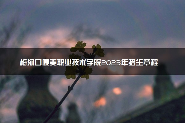 梅河口康美职业技术学院2023年招生章程