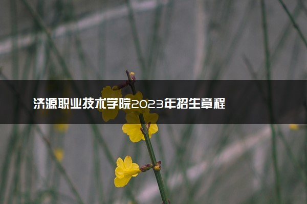 济源职业技术学院2023年招生章程