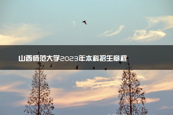 山西师范大学2023年本科招生章程