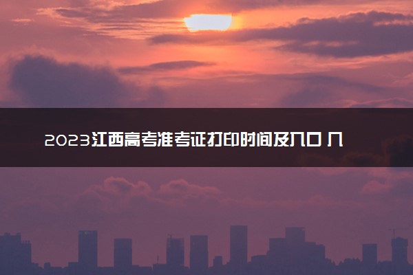 2023江西高考准考证打印时间及入口 几号开始打印