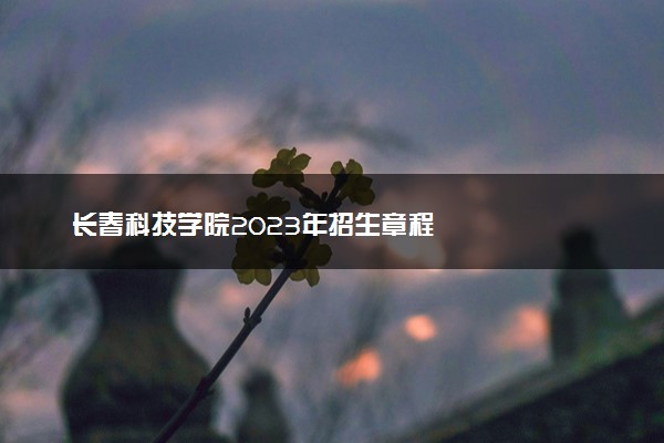 长春科技学院2023年招生章程