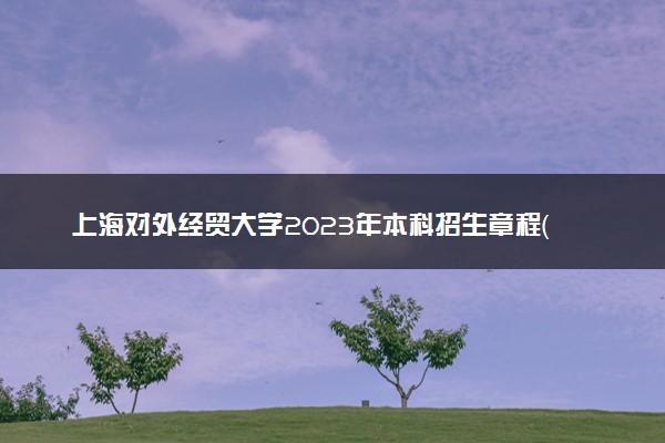 上海对外经贸大学2023年本科招生章程（秋季统招）