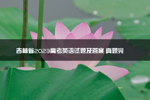 吉林省2023高考英语试题及答案 真题完整解析