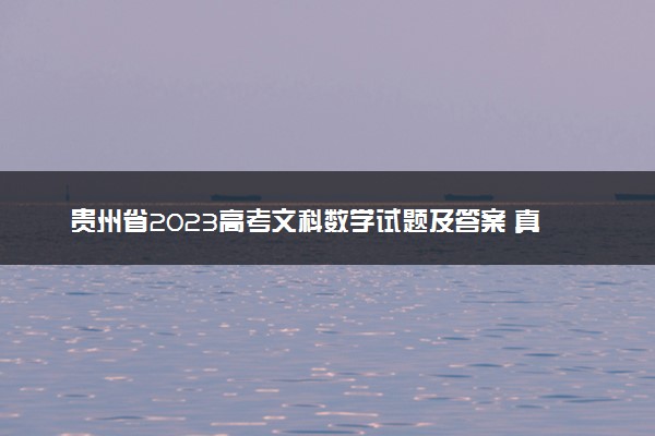 贵州省2023高考文科数学试题及答案 真题完整解析