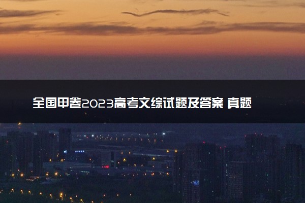 全国甲卷2023高考文综试题及答案 真题完整解析