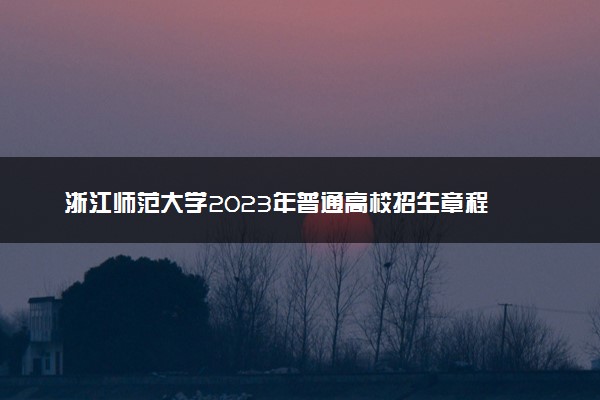 浙江师范大学2023年普通高校招生章程