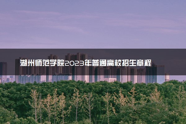 湖州师范学院2023年普通高校招生章程