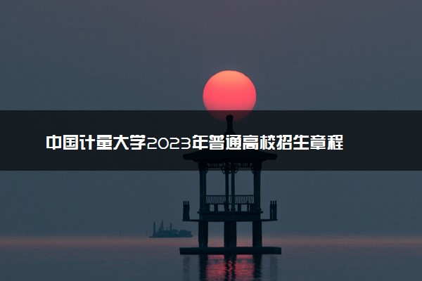 中国计量大学2023年普通高校招生章程