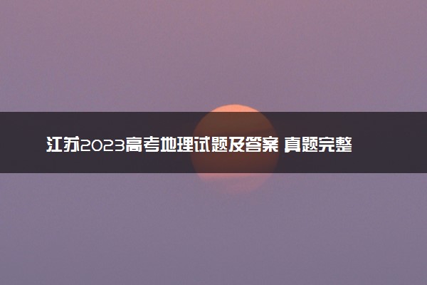 江苏2023高考地理试题及答案 真题完整解析