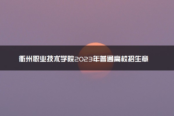 衢州职业技术学院2023年普通高校招生章程