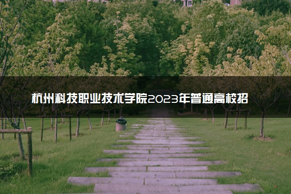 杭州科技职业技术学院2023年普通高校招生章程