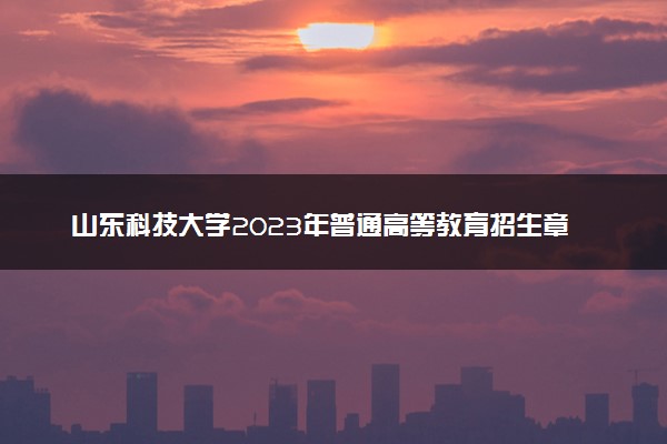 山东科技大学2023年普通高等教育招生章程