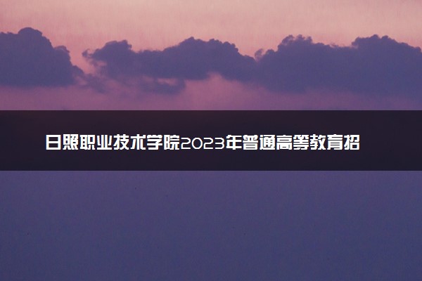 日照职业技术学院2023年普通高等教育招生章程