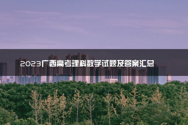 2023广西高考理科数学试题及答案汇总 数学真题解析