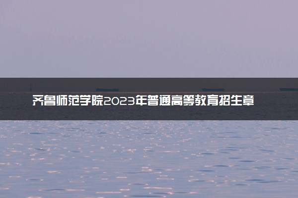 齐鲁师范学院2023年普通高等教育招生章程