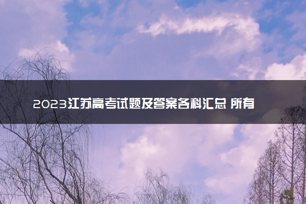 2023江苏高考试题及答案各科汇总 所有真题解析