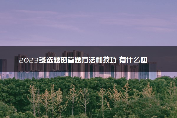 2023多选题的答题方法和技巧 有什么应试技巧