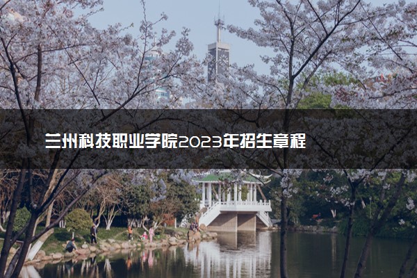 兰州科技职业学院2023年招生章程