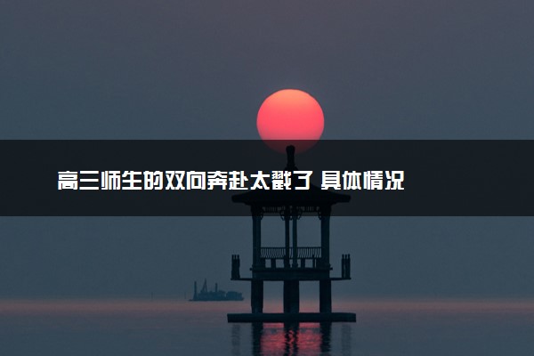 高三师生的双向奔赴太戳了 具体情况