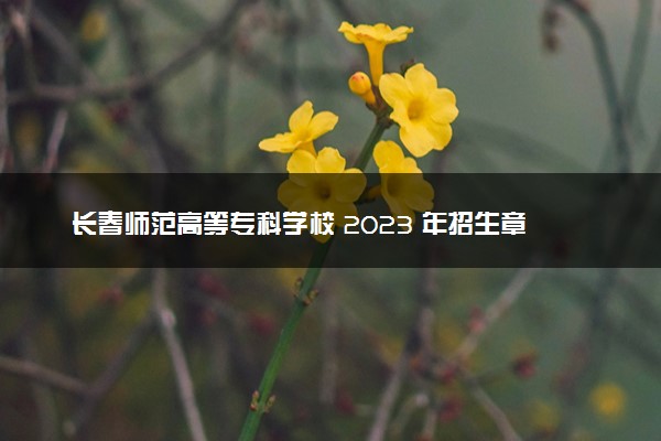 长春师范高等专科学校 2023 年招生章程