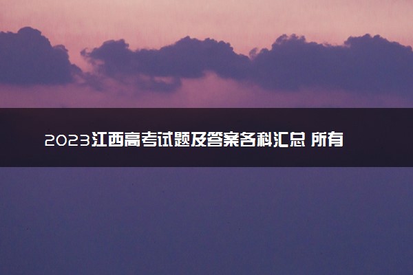 2023江西高考试题及答案各科汇总 所有真题解析