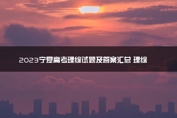 2023宁夏高考理综试题及答案汇总 理综真题解析