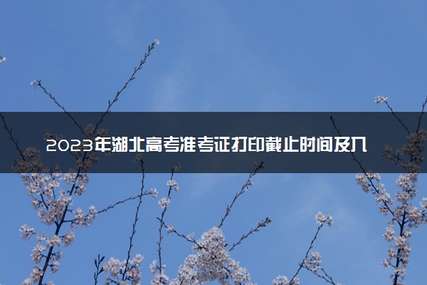 2023年湖北高考准考证打印截止时间及入口 什么时候打印准考证