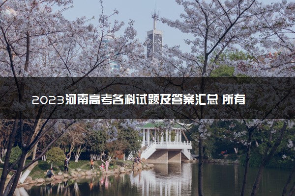 2023河南高考各科试题及答案汇总 所有真题解析